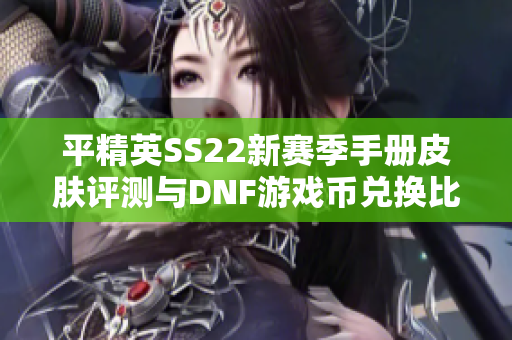 平精英SS22新赛季手册皮肤评测与DNF游戏币兑换比例分析