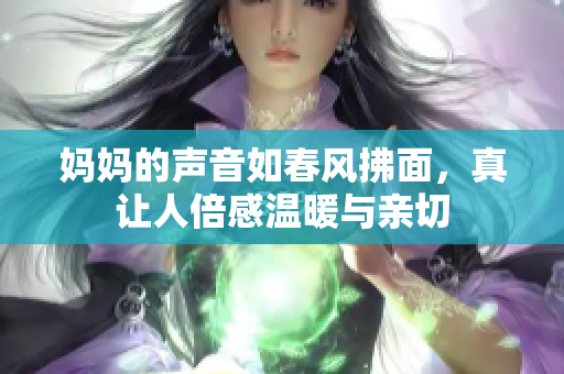 妈妈的声音如春风拂面，真让人倍感温暖与亲切