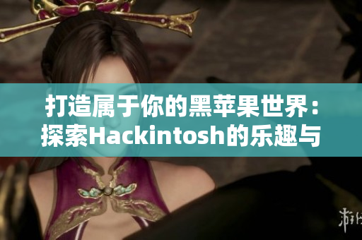 打造属于你的黑苹果世界：探索Hackintosh的乐趣与奥秘