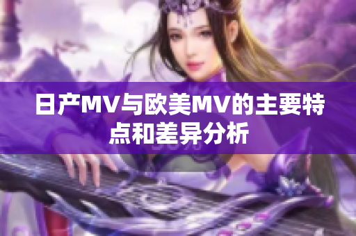 日产MV与欧美MV的主要特点和差异分析