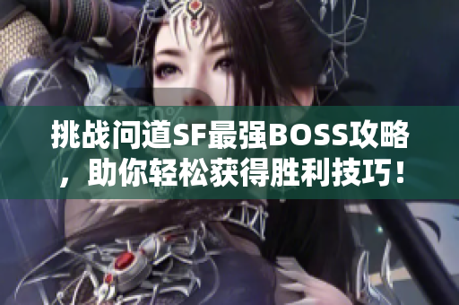 挑战问道SF最强BOSS攻略，助你轻松获得胜利技巧！