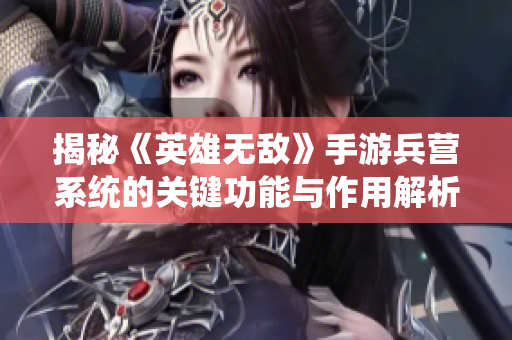 揭秘《英雄无敌》手游兵营系统的关键功能与作用解析