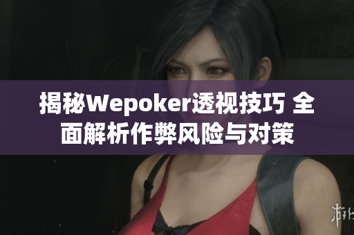 揭秘Wepoker透视技巧 全面解析作弊风险与对策