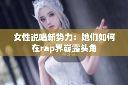 女性说唱新势力：她们如何在rap界崭露头角