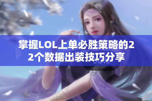 掌握LOL上单必胜策略的22个数据出装技巧分享