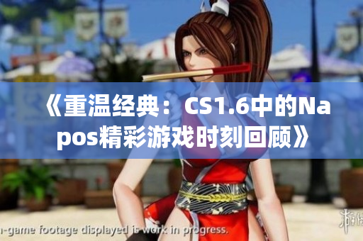 《重温经典：CS1.6中的Napos精彩游戏时刻回顾》