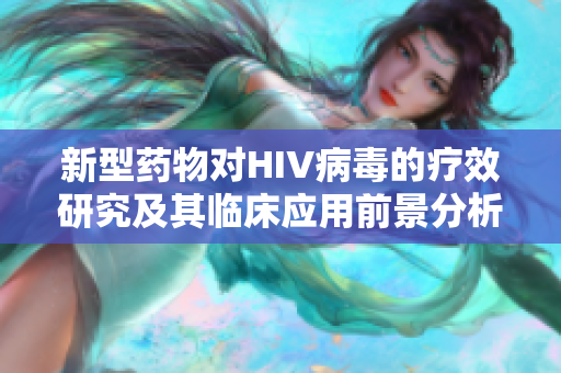 新型药物对HIV病毒的疗效研究及其临床应用前景分析