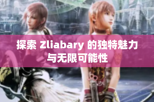 探索 Zliabary 的独特魅力与无限可能性