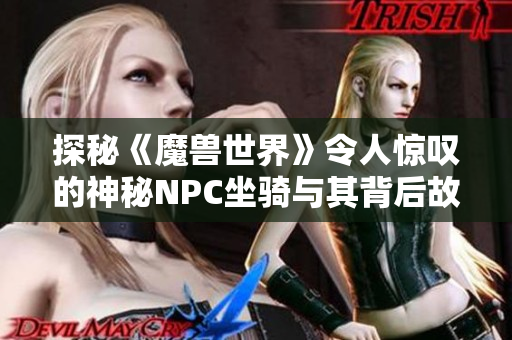 探秘《魔兽世界》令人惊叹的神秘NPC坐骑与其背后故事