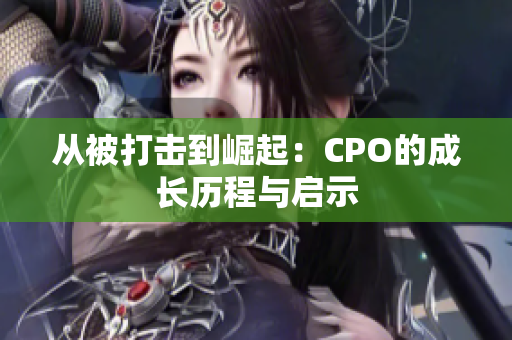 从被打击到崛起：CPO的成长历程与启示