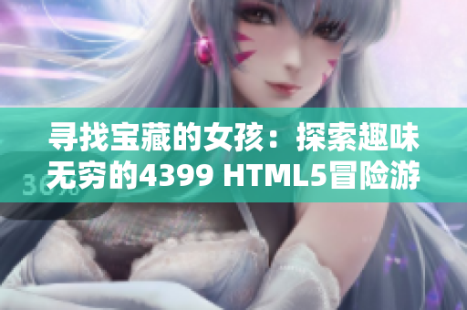 寻找宝藏的女孩：探索趣味无穷的4399 HTML5冒险游戏