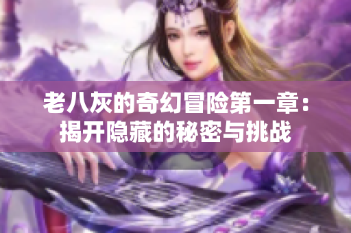 老八灰的奇幻冒险第一章：揭开隐藏的秘密与挑战