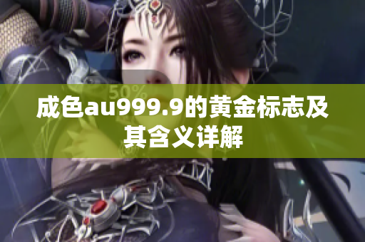 成色au999.9的黄金标志及其含义详解