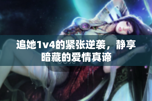 追她1v4的紧张逆袭，静享暗藏的爱情真谛