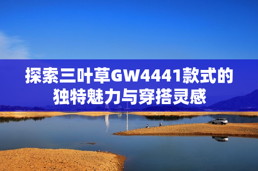 探索三叶草GW4441款式的独特魅力与穿搭灵感