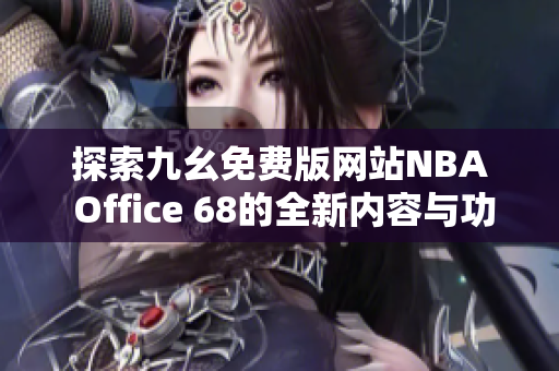 探索九幺免费版网站NBA Office 68的全新内容与功能