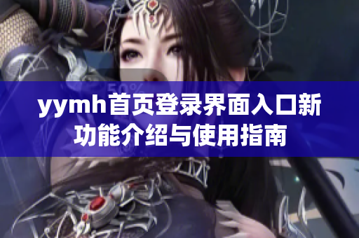 yymh首页登录界面入口新功能介绍与使用指南