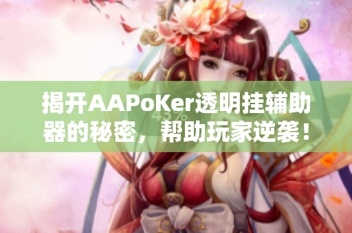 揭开AAPoKer透明挂辅助器的秘密，帮助玩家逆袭！