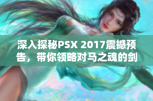 深入探秘PSX 2017震撼预告，带你领略对马之魂的剑斗传奇