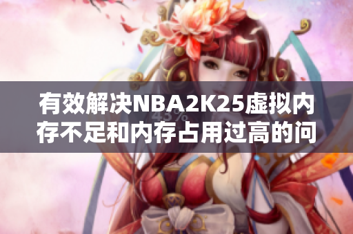 有效解决NBA2K25虚拟内存不足和内存占用过高的问题方法分享