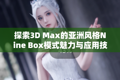 探索3D Max的亚洲风格Nine Box模式魅力与应用技巧