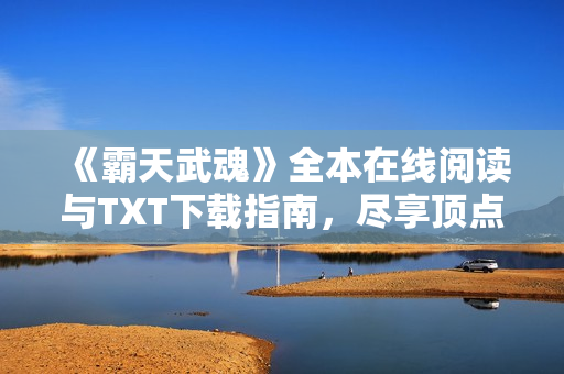 《霸天武魂》全本在线阅读与TXT下载指南，尽享顶点小说魅力