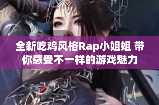 全新吃鸡风格Rap小姐姐 带你感受不一样的游戏魅力