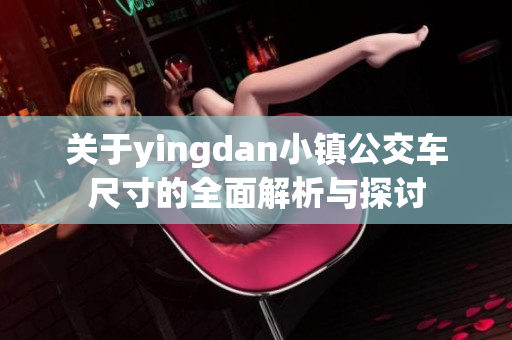 关于yingdan小镇公交车尺寸的全面解析与探讨