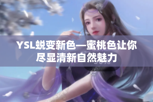 YSL蜕变新色—蜜桃色让你尽显清新自然魅力