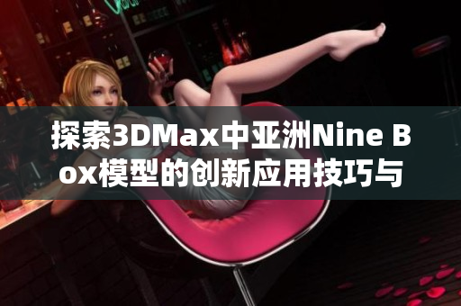 探索3DMax中亚洲Nine Box模型的创新应用技巧与技巧分享