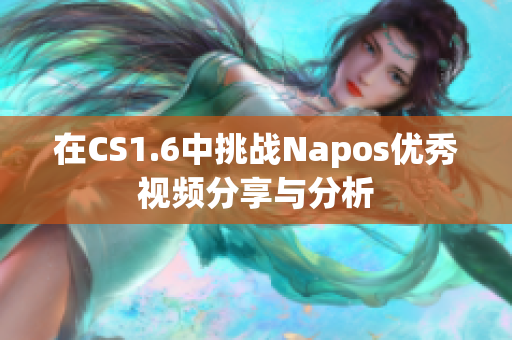 在CS1.6中挑战Napos优秀视频分享与分析