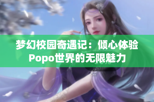 梦幻校园奇遇记：倾心体验Popo世界的无限魅力