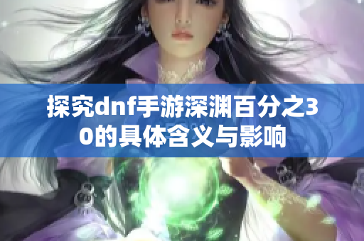 探究dnf手游深渊百分之30的具体含义与影响