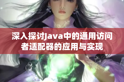 深入探讨Java中的通用访问者适配器的应用与实现