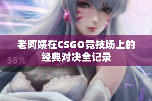 老阿姨在CSGO竞技场上的经典对决全记录