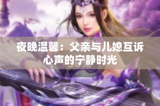 夜晚温馨：父亲与儿媳互诉心声的宁静时光