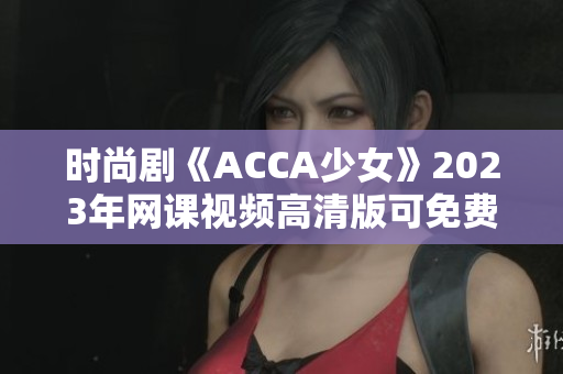 时尚剧《ACCA少女》2023年网课视频高清版可免费在线看