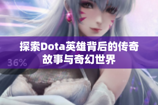 探索Dota英雄背后的传奇故事与奇幻世界