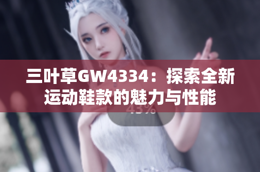 三叶草GW4334：探索全新运动鞋款的魅力与性能