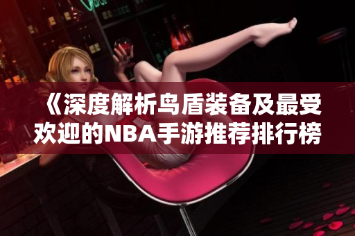 《深度解析鸟盾装备及最受欢迎的NBA手游推荐排行榜》