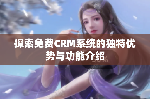 探索免费CRM系统的独特优势与功能介绍