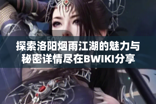 探索洛阳烟雨江湖的魅力与秘密详情尽在BWIKI分享