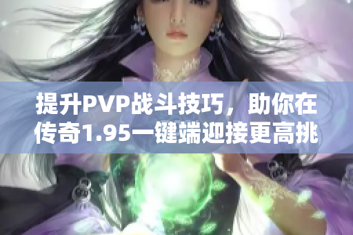 提升PVP战斗技巧，助你在传奇1.95一键端迎接更高挑战