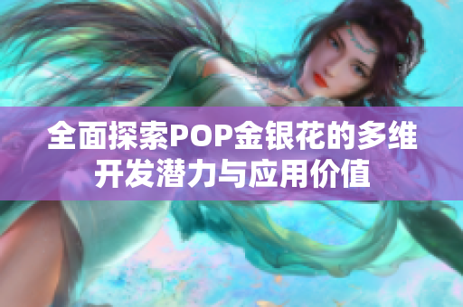 全面探索POP金银花的多维开发潜力与应用价值