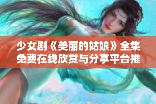 少女剧《美丽的姑娘》全集免费在线欣赏与分享平台推荐