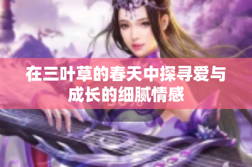 在三叶草的春天中探寻爱与成长的细腻情感