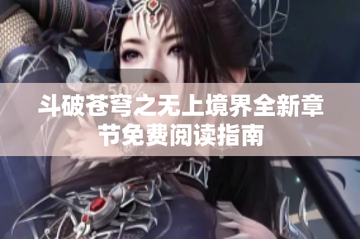 斗破苍穹之无上境界全新章节免费阅读指南