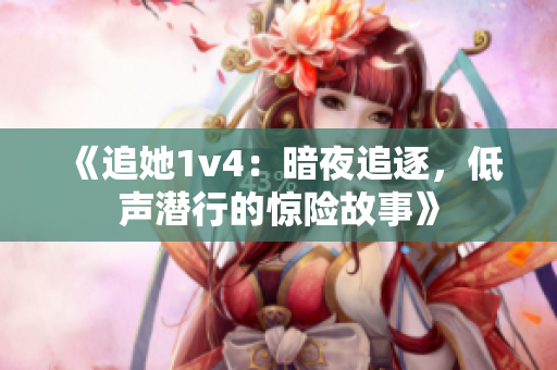 《追她1v4：暗夜追逐，低声潜行的惊险故事》