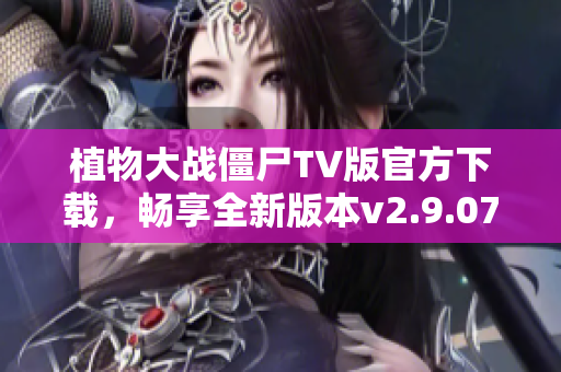 植物大战僵尸TV版官方下载，畅享全新版本v2.9.07游戏乐趣