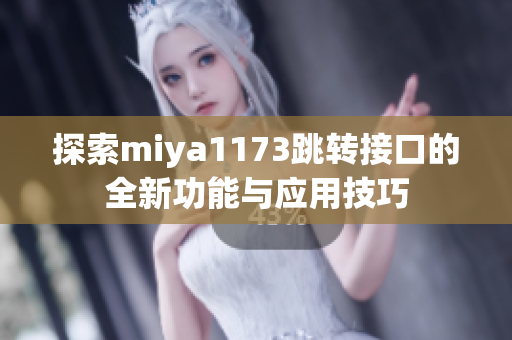 探索miya1173跳转接口的全新功能与应用技巧